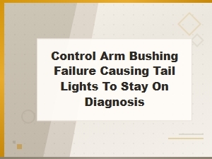 Control Arm Bushing Failure Causing Tail Lights to Stay On: Diagnosis Guide