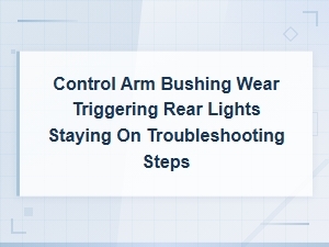 Control Arm Bushing Wear Triggering Rear Lights Staying on Troubleshooting Steps