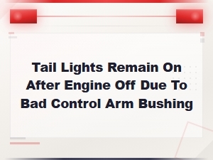 Tail Lights Stay on After Engine Off? Control Arm Bushing May Be the Cause