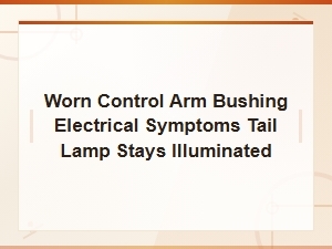 Worn Control Arm Bushing Causes Tail Lamp Electrical Issues