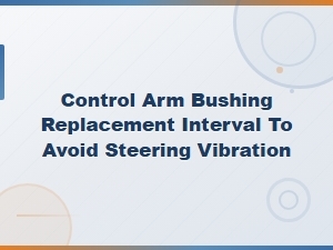 How Often to Replace Control Arm Bushings to Avoid Vibration