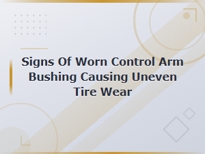 Signs of Worn Control Arm Bushings Causing Uneven Tire Wear: Prevention and Maintenance Tips
