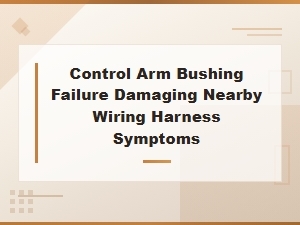 Control Arm Bushing Failure Damaging Wiring Harness: Tail Light Electrical Symptoms